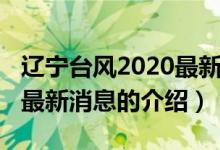 遼寧臺(tái)風(fēng)2020最新消息（關(guān)于遼寧臺(tái)風(fēng)2020最新消息的介紹）