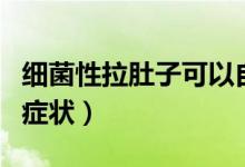 細菌性拉肚子可以自己好嗎（細菌性拉肚子的癥狀）