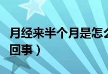 月經(jīng)來(lái)半個(gè)月是怎么了（月經(jīng)來(lái)半個(gè)月了怎么回事）