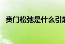 賁門松弛是什么引起的（賁門松弛是什么）