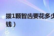 拔1顆智齒要花多少錢(qián)（拔一顆智齒要花多少錢(qián)）