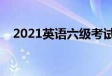 2021英語六級(jí)考試時(shí)間(什么時(shí)候考試)