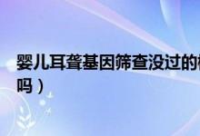 嬰兒耳聾基因篩查沒過的概率（嬰兒耳聾基因篩查沒過有事嗎）