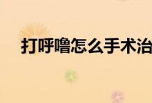 打呼嚕怎么手術治療（打呼嚕怎么手術）