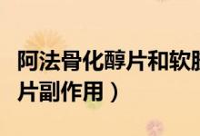 阿法骨化醇片和軟膠囊哪個更好（阿法骨化醇片副作用）