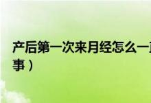 產(chǎn)后第一次來月經(jīng)怎么一直不走（產(chǎn)后第一次來月經(jīng)怎么回事）