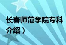 長春師范學院?？疲P于長春師范學院專科的介紹）
