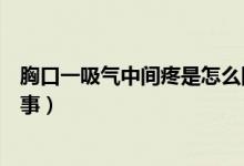 胸口一吸氣中間疼是怎么回事（吸氣時(shí)胸口中間疼是怎么回事）
