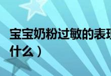 寶寶奶粉過敏的表現(xiàn)（寶寶奶粉過敏的表現(xiàn)是什么）