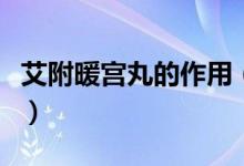 艾附暖宮丸的作用（艾附暖宮丸的作用及功效）