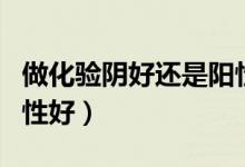 做化驗(yàn)陰好還是陽性（化驗(yàn)結(jié)果陰性好還是陽性好）