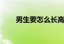 男生要怎么長(zhǎng)高（男生長(zhǎng)高的辦法）