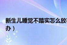 新生兒睡覺不踏實怎么放在床上睡（新生兒睡覺不踏實怎么辦）