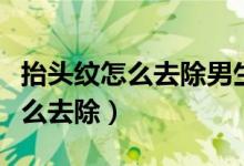 抬頭紋怎么去除男生手術(shù)要多少錢(qián)（抬頭紋怎么去除）