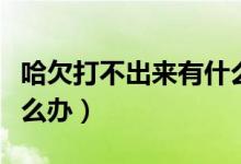 哈欠打不出來(lái)有什么辦法嗎（哈欠打不出來(lái)怎么辦）