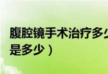 腹腔鏡手術治療多少錢（腹腔鏡手術治療費用是多少）