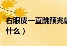 右眼皮一直跳預(yù)兆能信嗎（右眼皮一直跳預(yù)示什么）