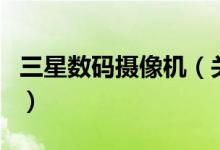三星數(shù)碼攝像機(jī)（關(guān)于三星數(shù)碼攝像機(jī)的介紹）