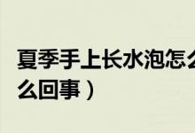 夏季手上長(zhǎng)水泡怎么回事（夏季手上長(zhǎng)水泡怎么回事）