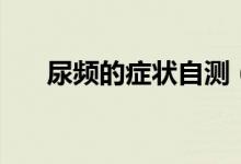 尿頻的癥狀自測(cè)（尿頻的癥狀有哪些）
