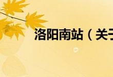 洛陽南站（關于洛陽南站的介紹）