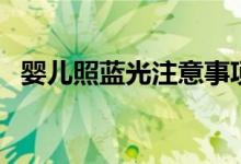 嬰兒照藍光注意事項（嬰兒照藍光好不好）