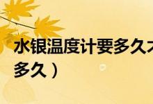 水銀溫度計(jì)要多久才能準(zhǔn)確（水銀溫度計(jì)要測多久）