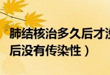 肺結核治多久后才沒傳染性（肺結核治療多久后沒有傳染性）