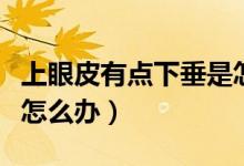 上眼皮有點(diǎn)下垂是怎么回事（上眼皮有點(diǎn)下垂怎么辦）
