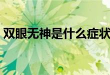 雙眼無(wú)神是什么癥狀（雙眼無(wú)神是什么原因）