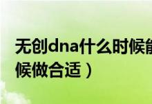 無創(chuàng)dna什么時(shí)候能出結(jié)果（無創(chuàng)dna什么時(shí)候做合適）