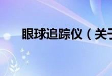 眼球追蹤儀（關(guān)于眼球追蹤儀的介紹）
