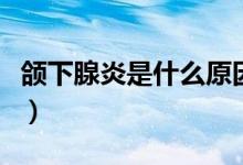 頜下腺炎是什么原因引起（頜下腺炎是什么?。?class=