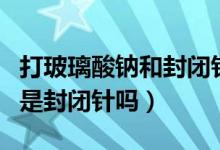 打玻璃酸鈉和封閉針哪個(gè)效果好（打玻璃酸鈉是封閉針嗎）