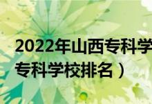 2022年山西?？茖W(xué)校排名（2022年山西十大?？茖W(xué)校排名）
