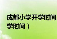 成都小學開學時間2021下半年（成都小學開學時間）