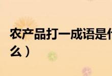 農產品打一成語是什么（農產品打一成語是什么）