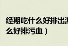 經(jīng)期吃什么好排出淤血能增加營(yíng)養(yǎng)（經(jīng)期吃什么好排污血）