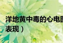 洋地黃中毒的心電圖表現(xiàn)（洋地黃中毒的常見(jiàn)表現(xiàn)）