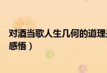 對酒當歌人生幾何的道理是什么（對酒當歌人生幾何含義與感悟）
