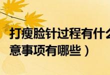 打瘦臉針過程有什么注意事項(xiàng)（打瘦臉針的注意事項(xiàng)有哪些）