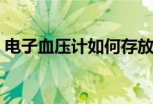 電子血壓計如何存放（電子血壓計如何使用）