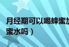 月經(jīng)期可以喝蜂蜜加牛奶嗎（月經(jīng)期可以喝蜂蜜水嗎）