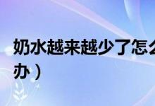 奶水越來越少了怎么回事（奶水越來越少怎么辦）