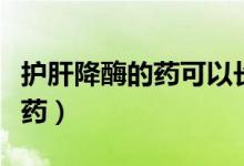 護(hù)肝降酶的藥可以長(zhǎng)期吃嗎（護(hù)肝降酶的八類藥）