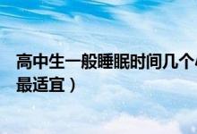 高中生一般睡眠時間幾個小時最佳（高中生睡眠時間在多久最適宜）
