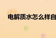 電解質水怎么樣自制（電解質水怎么樣）