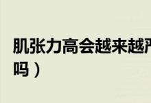 肌張力高會越來越嚴重嗎（寶寶肌張力高嚴重嗎）