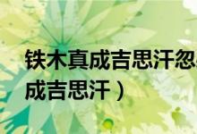 鐵木真成吉思汗忽必烈是什么關系（鐵木真 成吉思汗）