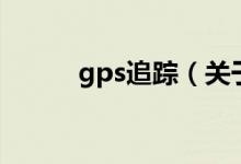 gps追蹤（關(guān)于gps追蹤的介紹）